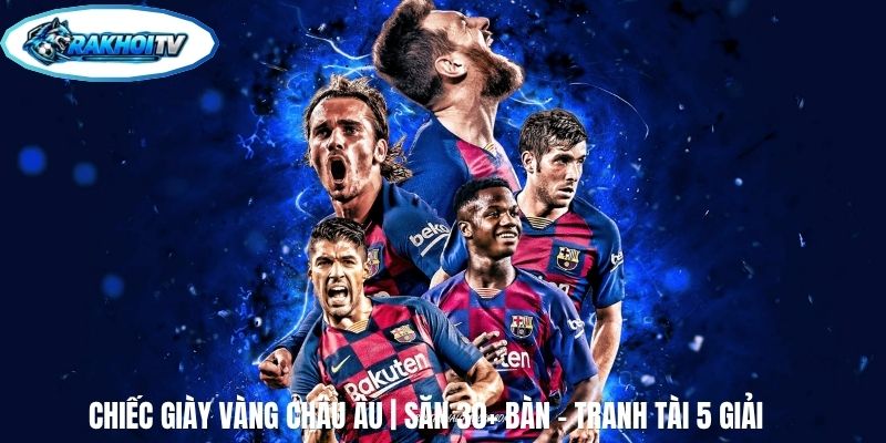 Chiếc Giày Vàng Châu Âu | Săn 30+ Bàn - Tranh Tài 5 Giải