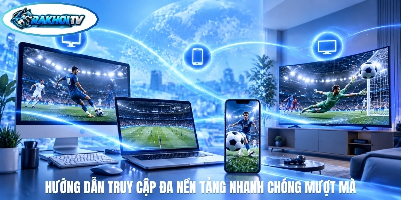 Hướng dẫn truy cập đa nền tảng nhanh chóng mượt mà