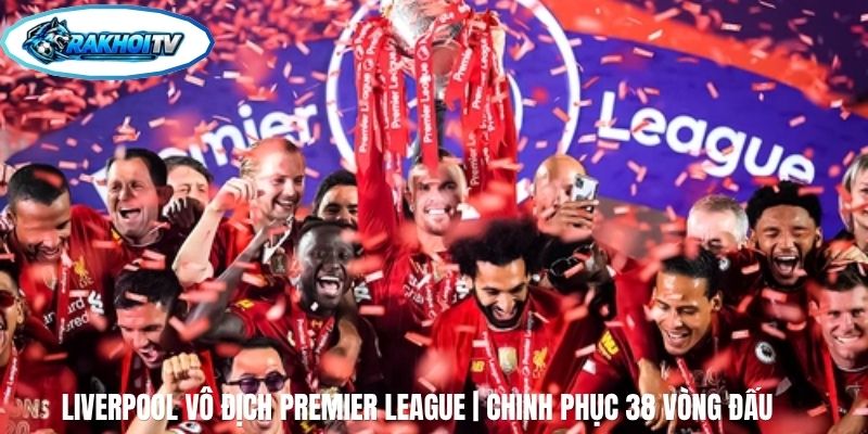 Liverpool Vô Địch Premier League | Chinh Phục 38 Vòng Đấu