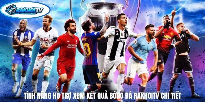 Tính năng hỗ trợ xem kết quả bóng đá RakhoiTV chi tiết