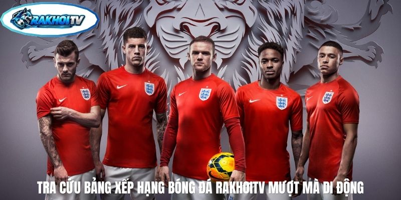 Tra cứu bảng xếp hạng bóng đá RakhoiTV mượt mà di động